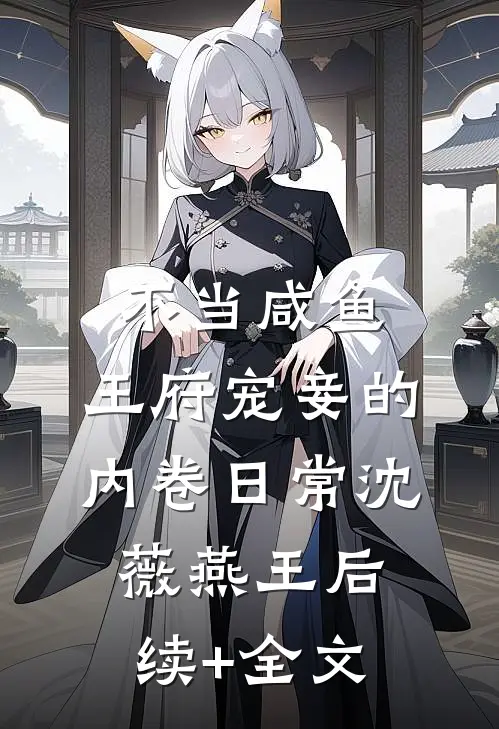 不当咸鱼，王府宠妾的内卷日常沈薇燕王后续+全文