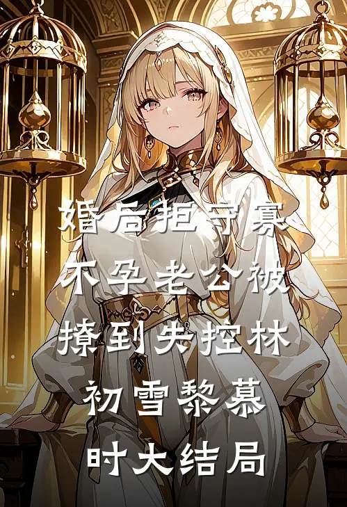 婚后拒守寡，不孕老公被撩到失控林初雪黎慕时大结局