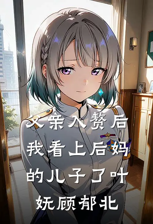 父亲入赘后，我看上后妈的儿子了叶妩顾郁北