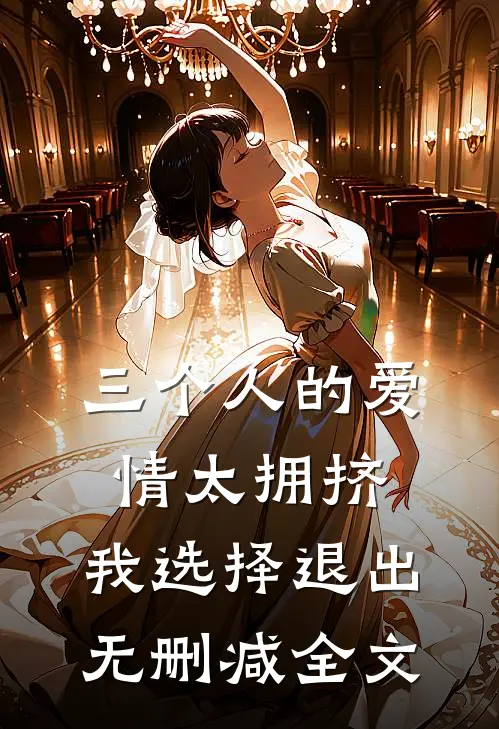 三个人的爱情太拥挤，我选择退出无删减全文