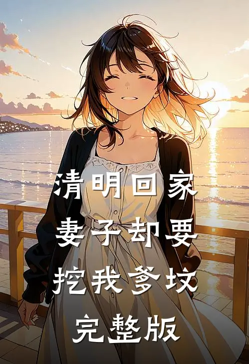 清明回家，妻子却要挖我爹坟完整版