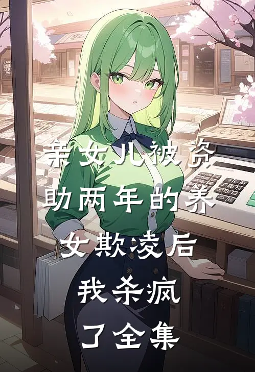 亲女儿被资助两年的养女欺凌后，我杀疯了全集
