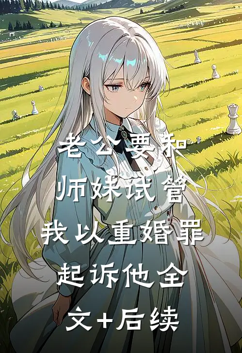 老公要和师妹试管，我以重婚罪起诉他全文+后续