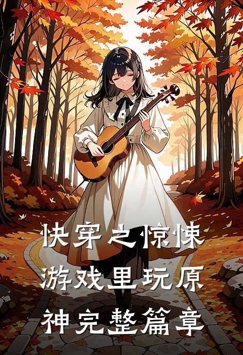 快穿之惊悚游戏里玩原神完整篇章