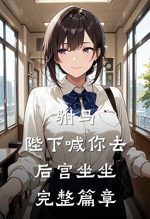 驸马，陛下喊你去后宫坐坐完整篇章
