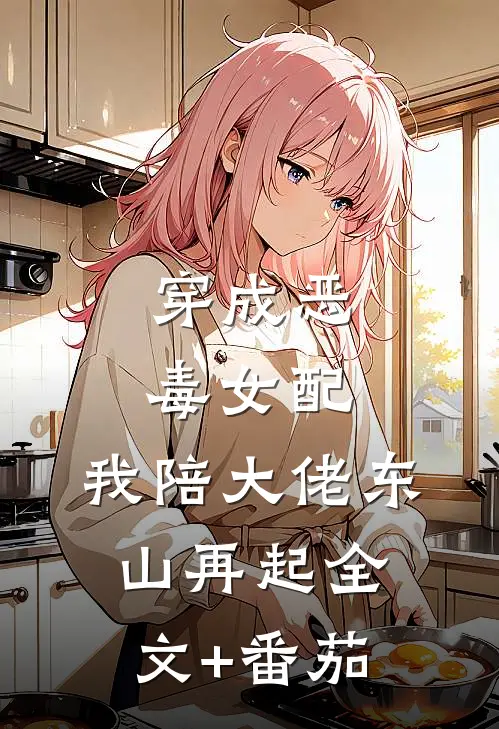 穿成恶毒女配，我陪大佬东山再起全文+番茄