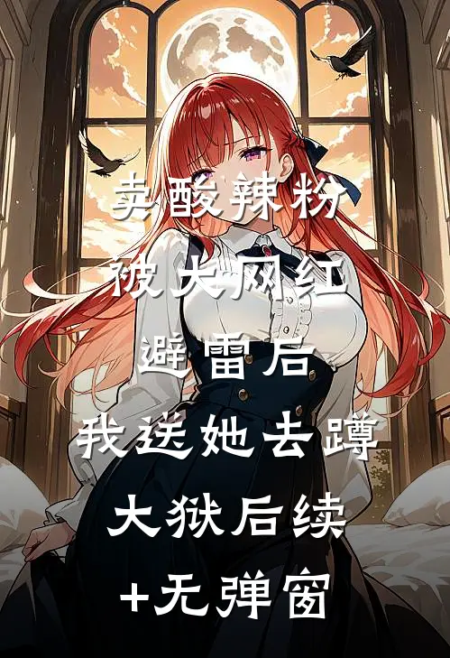 卖酸辣粉被大网红避雷后，我送她去蹲大狱后续+无弹窗