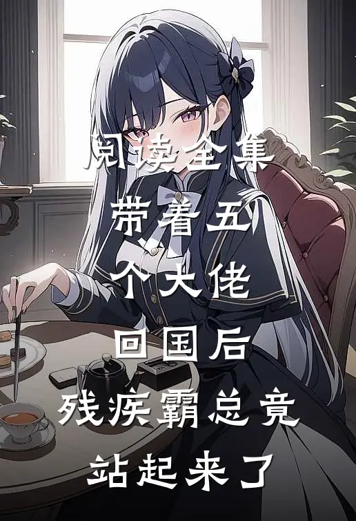 阅读全集带着五个大佬回国后，残疾霸总竟站起来了