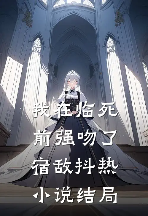 我在临死前强吻了宿敌抖热小说结局