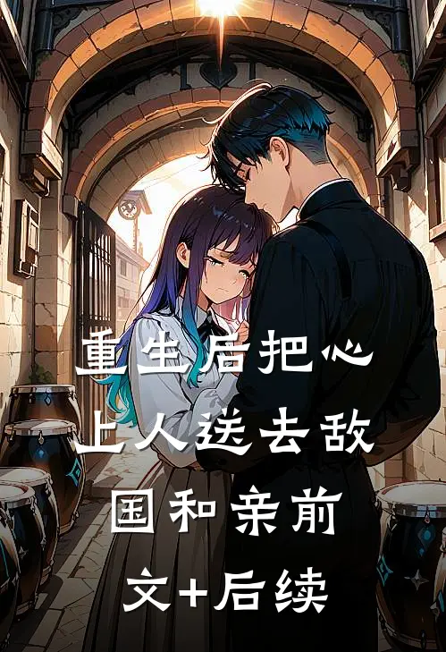 重生后把心上人送去敌国和亲前文+后续