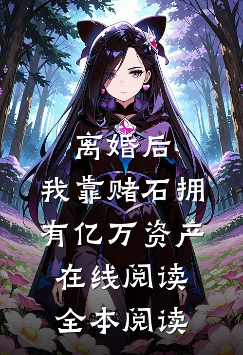 离婚后，我靠赌石拥有亿万资产在线阅读全本阅读