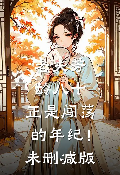 老夫芳龄八十，正是闯荡的年纪！未删减版