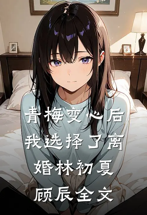 青梅变心后，我选择了离婚林初夏顾辰全文
