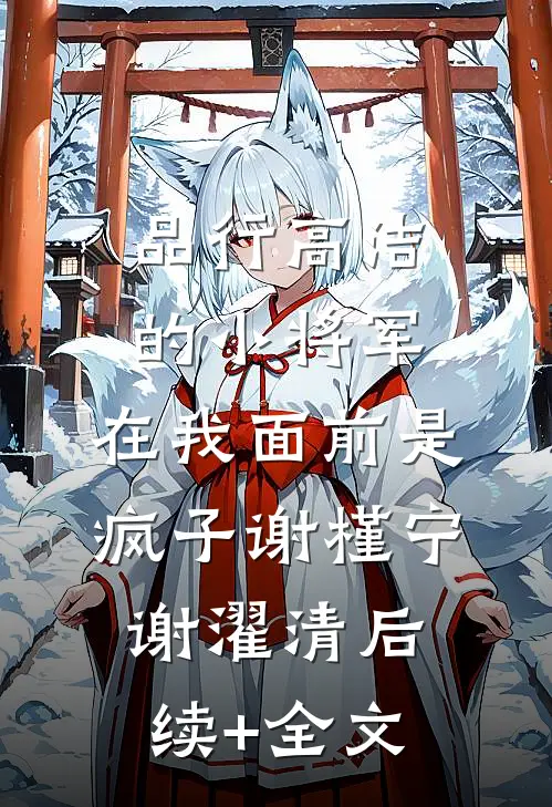 品行高洁的小将军，在我面前是疯子谢槿宁谢濯清后续+全文