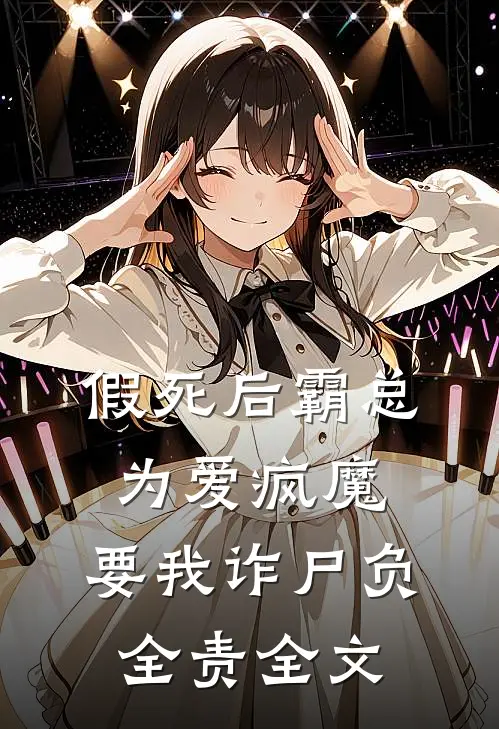 假死后霸总为爱疯魔，要我诈尸负全责全文