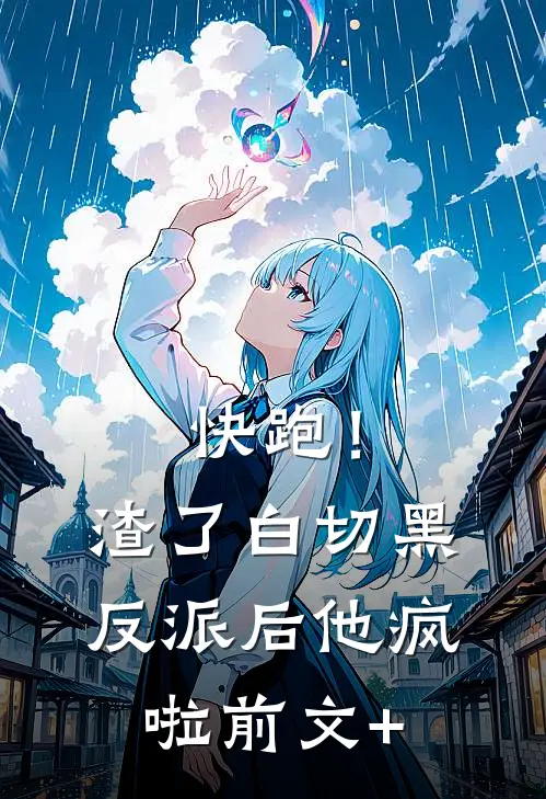 快跑！渣了白切黑反派后，他疯啦前文+
