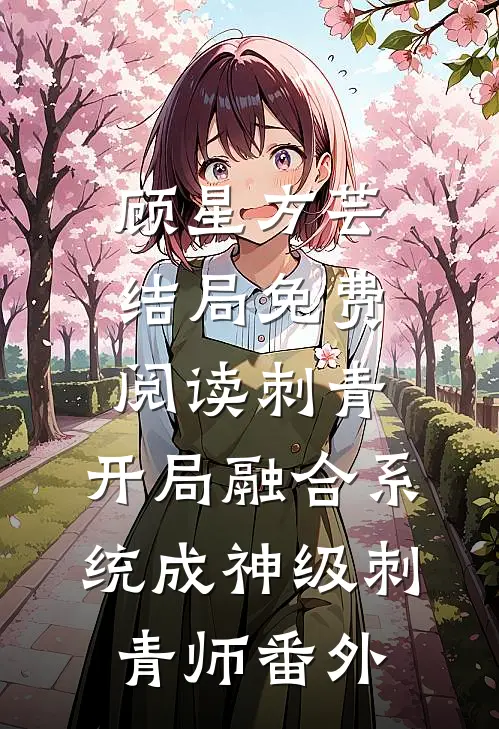 顾星方芸结局免费阅读刺青：开局融合系统成神级刺青师番外