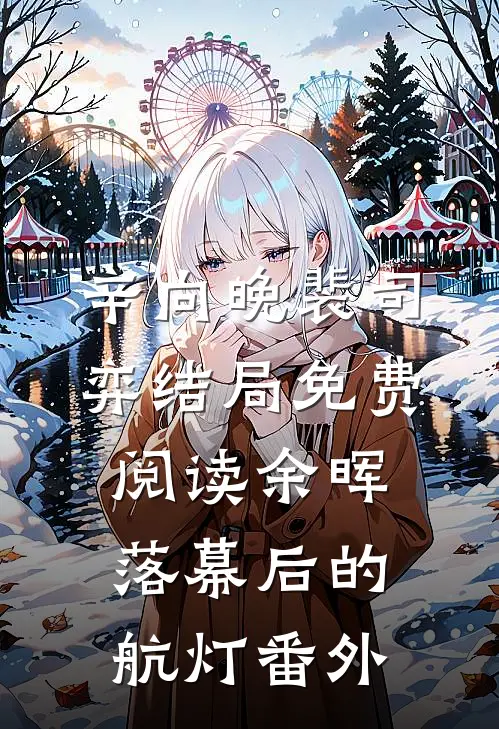 辛向晚裴司弈结局免费阅读余晖落幕后的航灯番外