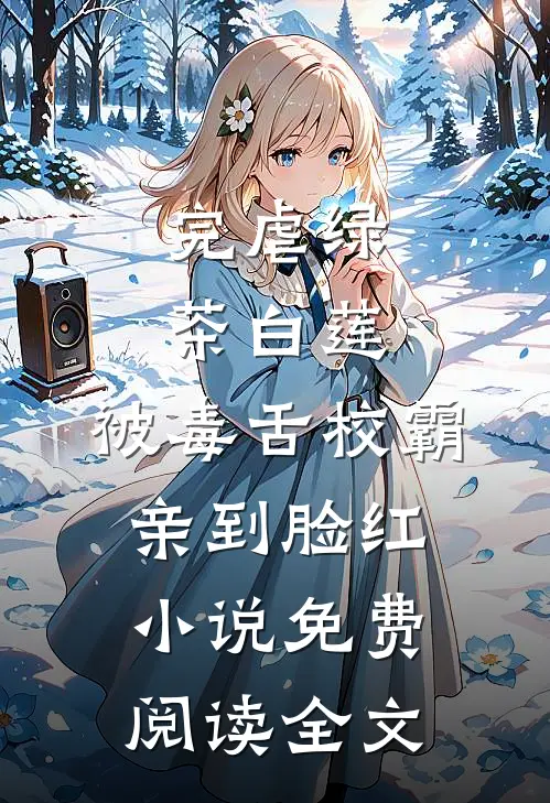 完虐绿茶白莲，被毒舌校霸亲到脸红小说免费阅读全文