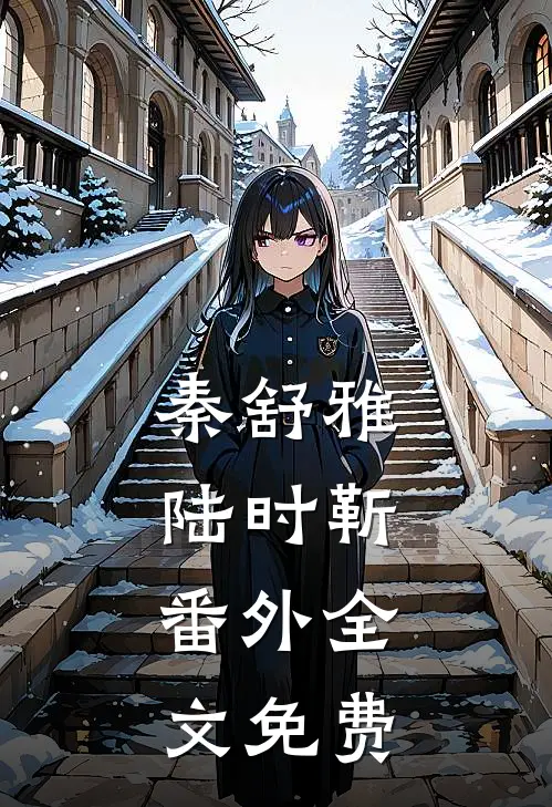 秦舒雅陆时靳：  番外全文免费