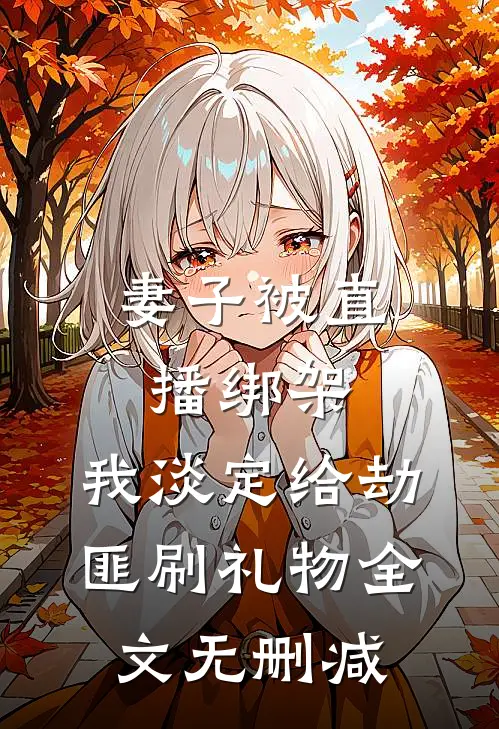 妻子被直播绑架，我淡定给劫匪刷礼物全文无删减