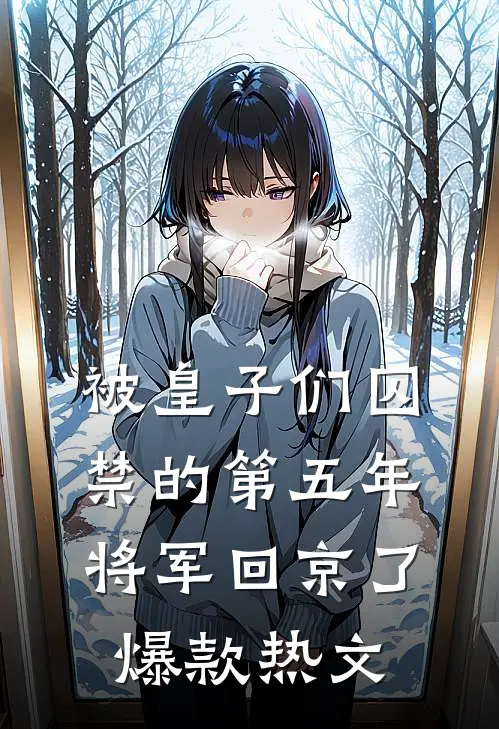 被皇子们囚禁的第五年，将军回京了爆款热文