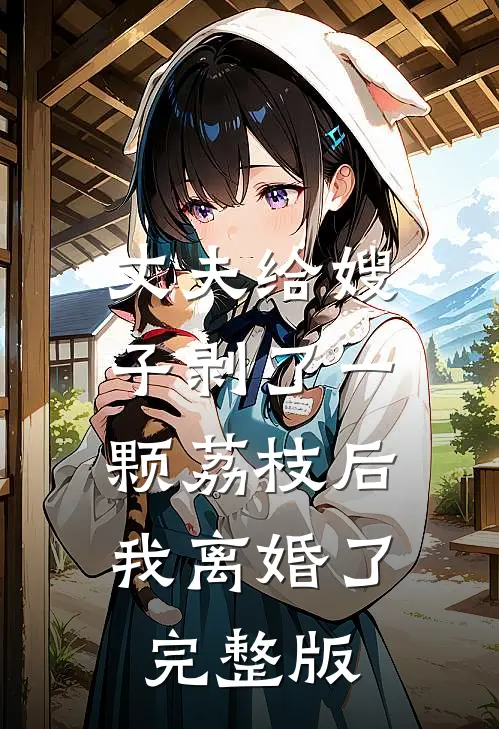 丈夫给嫂子剥了一颗荔枝后，我离婚了完整版