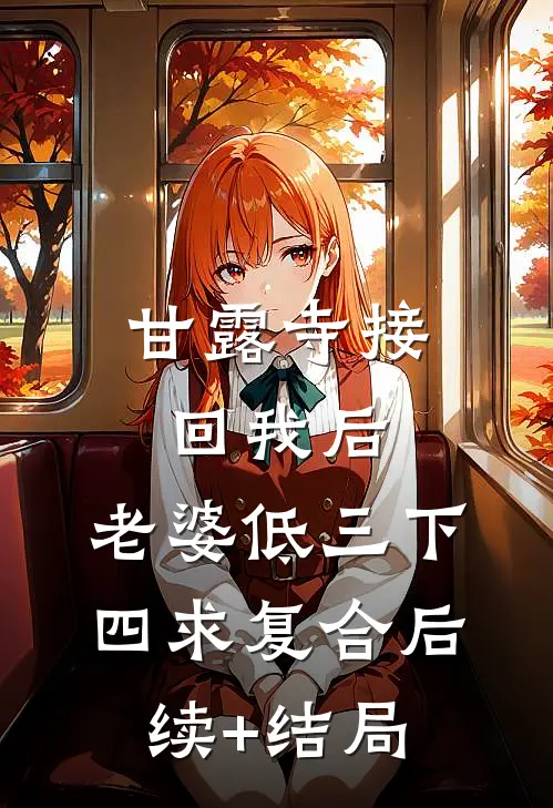 甘露寺接回我后，老婆低三下四求复合后续+结局