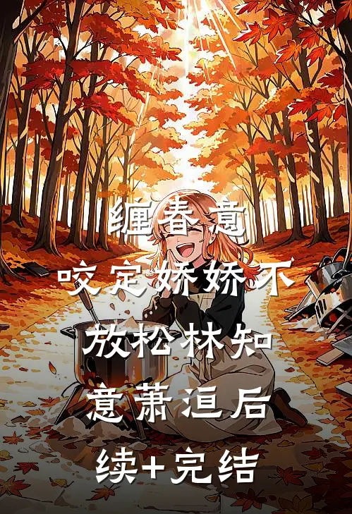 缠春意：咬定娇娇不放松林知意萧洹后续+完结