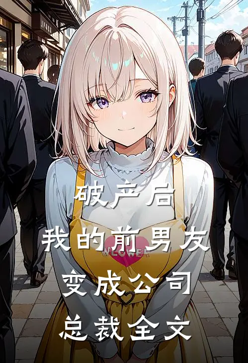 破产后，我的前男友变成公司总裁全文