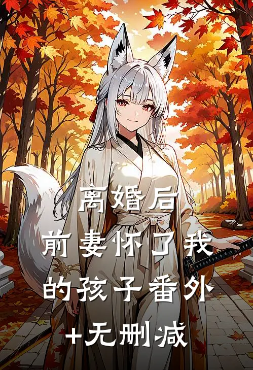 离婚后，前妻怀了我的孩子番外+无删减
