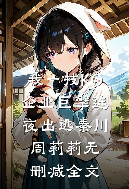 我一技KO，企业巨擘连夜出逃秦川周莉莉无删减全文
