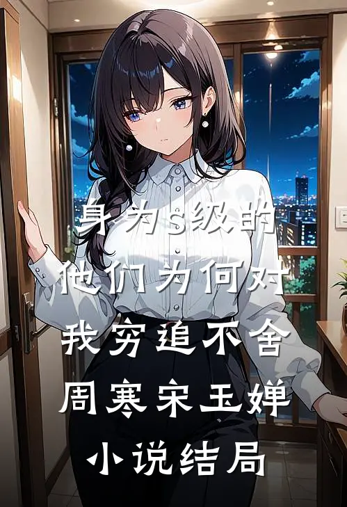 身为s级的他们为何对我穷追不舍周寒宋玉婵小说结局