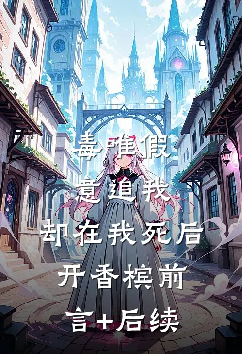毒唯假意追我，却在我死后开香槟前言+后续