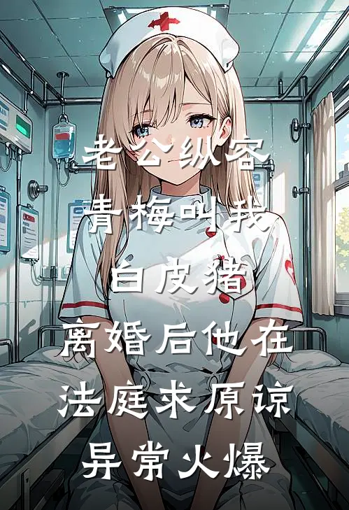 老公纵容青梅叫我白皮猪，离婚后他在法庭求原谅异常火爆