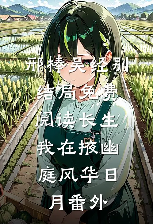 邢棒吴经别结局免费阅读长生：我在掖幽庭风华日月番外