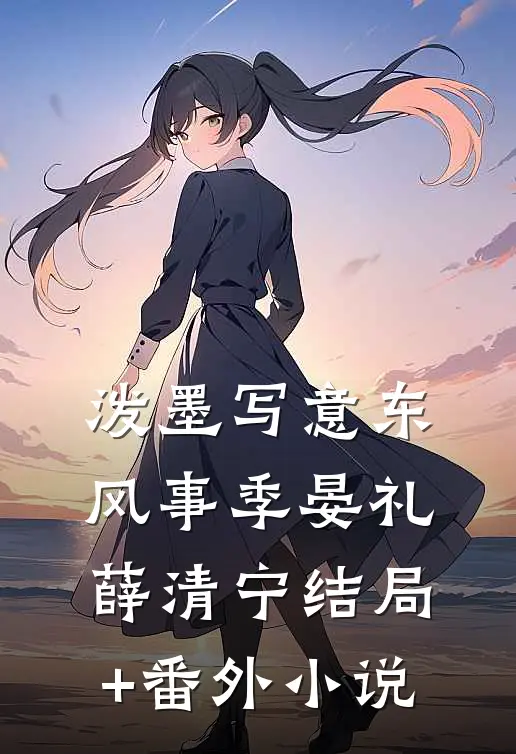 泼墨写意东风事季晏礼薛清宁结局+番外小说
