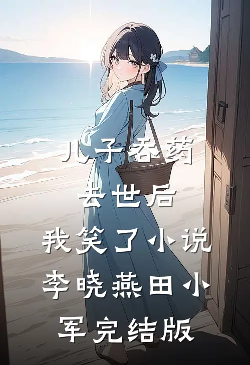 儿子吞药去世后，我笑了小说李晓燕田小军完结版