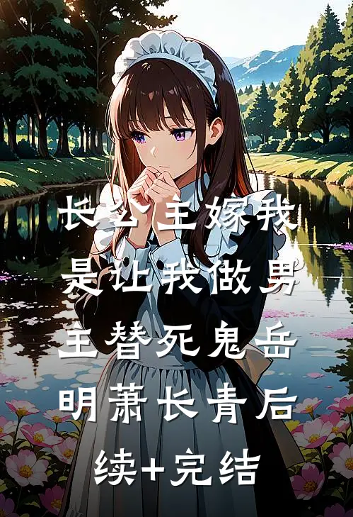 长公主嫁我，是让我做男主替死鬼岳明萧长青后续+完结