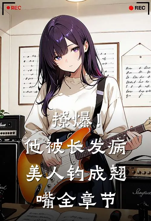 撩爆！他被长发病美人钓成翘嘴全章节