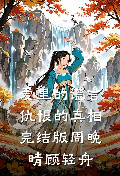 爱里的谎言，仇恨的真相完结版周晚晴顾轻舟