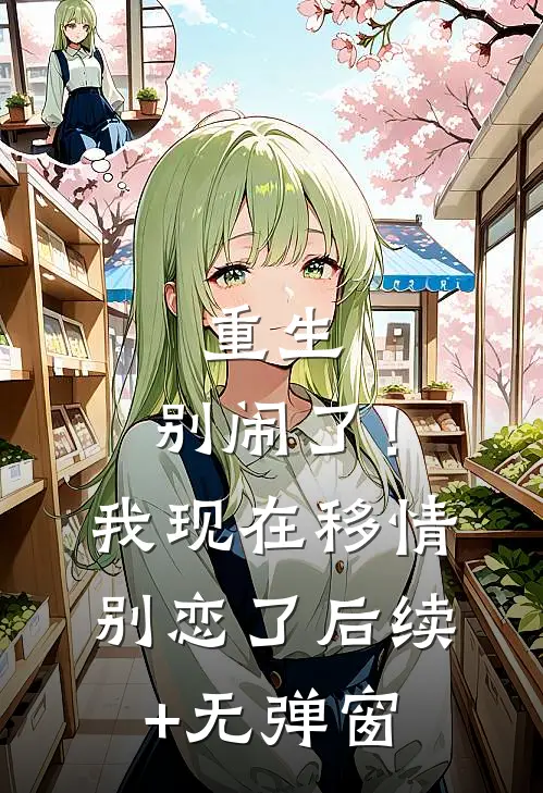 重生：别闹了！我现在移情别恋了后续+无弹窗