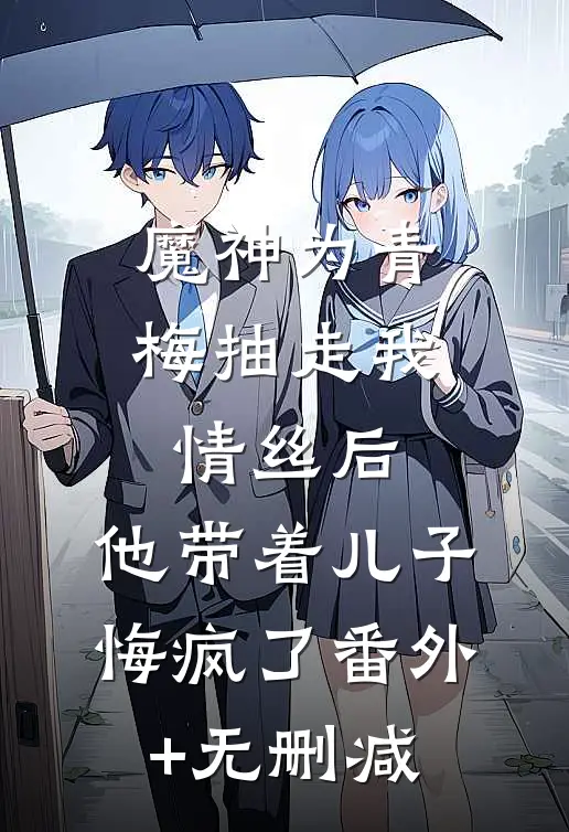魔神为青梅抽走我情丝后，他带着儿子悔疯了番外+无删减