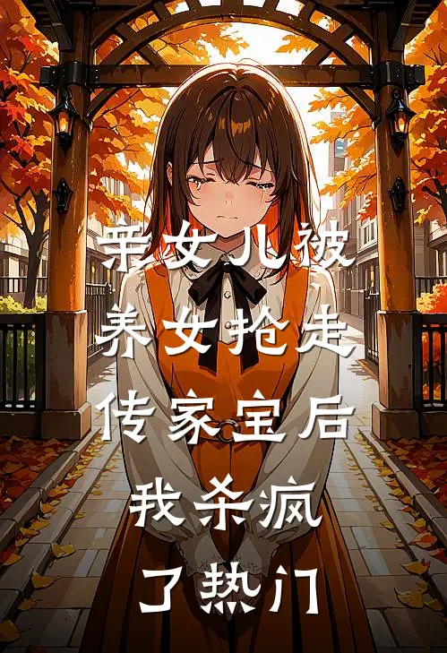亲女儿被养女抢走传家宝后，我杀疯了热门