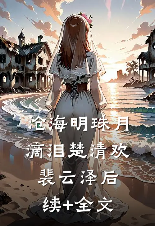 沧海明珠月滴泪楚清欢裴云泽后续+全文
