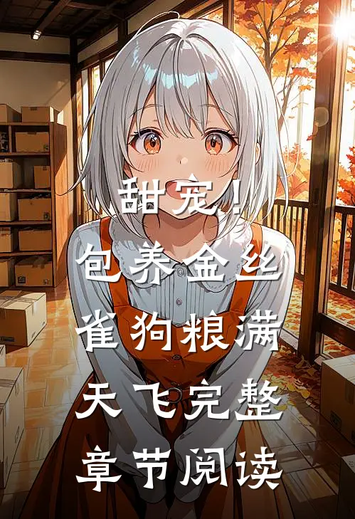 甜宠！包养金丝雀，狗粮满天飞完整章节阅读