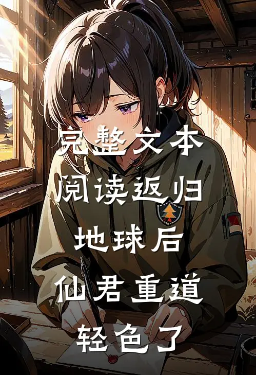 完整文本阅读返归地球后，仙君重道轻色了