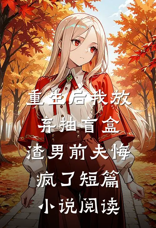 重生后我放弃抽盲盒，渣男前夫悔疯了短篇小说阅读