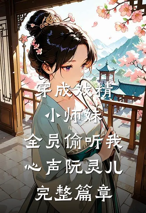 穿成戏精小师妹,全员偷听我心声阮灵儿完整篇章