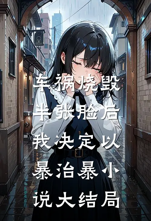 车祸烧毁半张脸后，我决定以暴治暴小说大结局